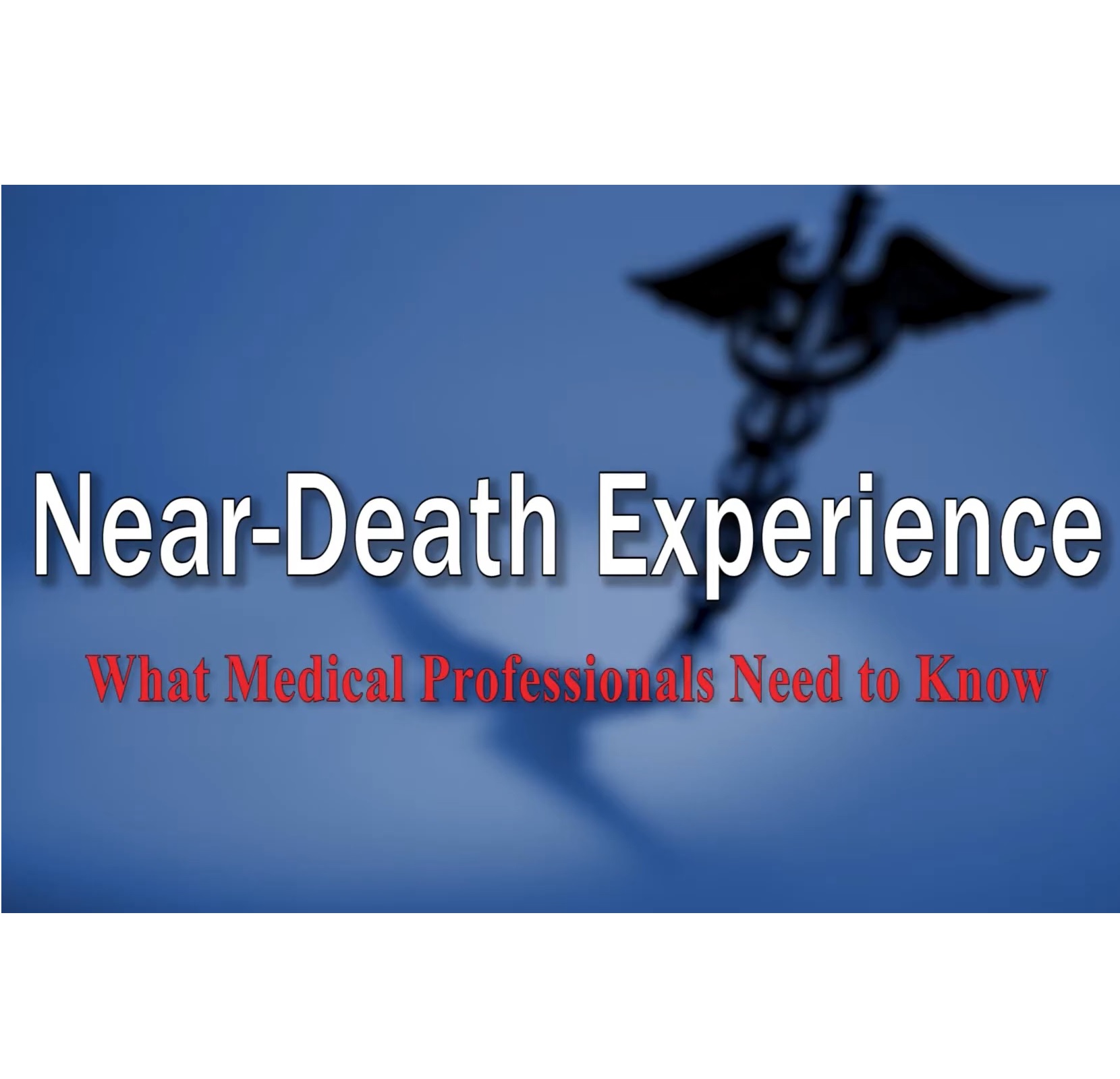 FREE Video! What Medical Professionals Need to Know About Near-Death Experiences